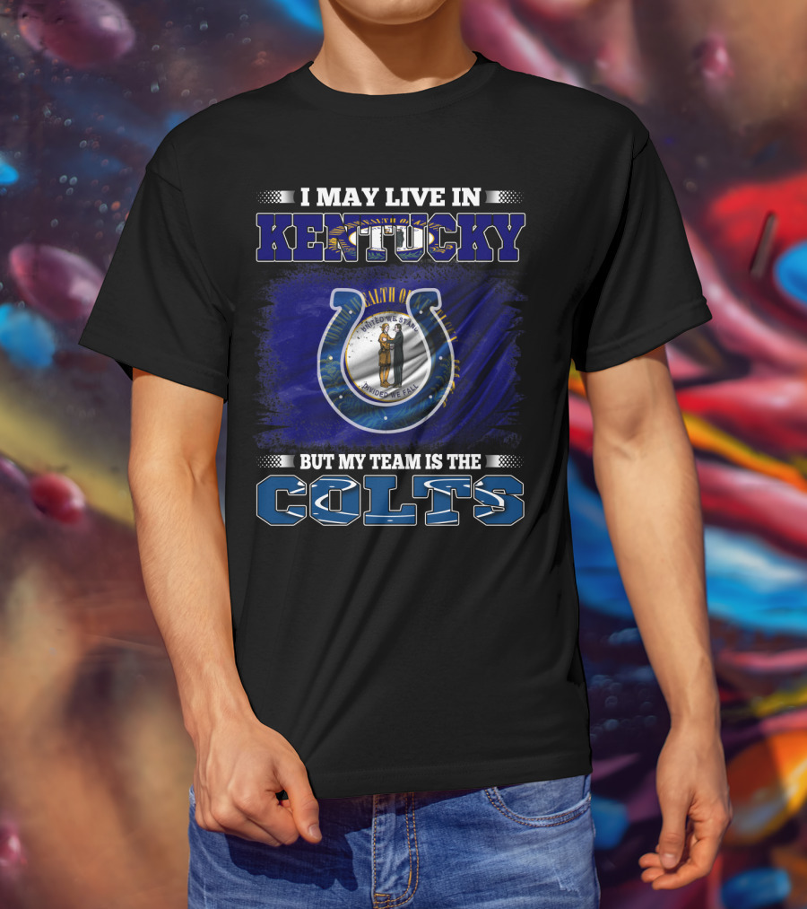 I May Live In Kentucky But My Team Is The Colts T-Shirt