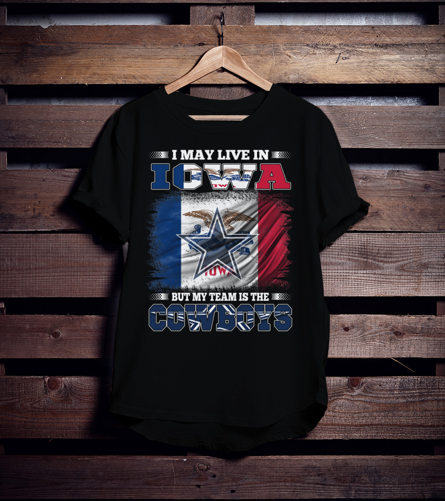 I May Live In Iowa But My Team Is The Cowboys – Iowa State Flag And Star T-Shirt