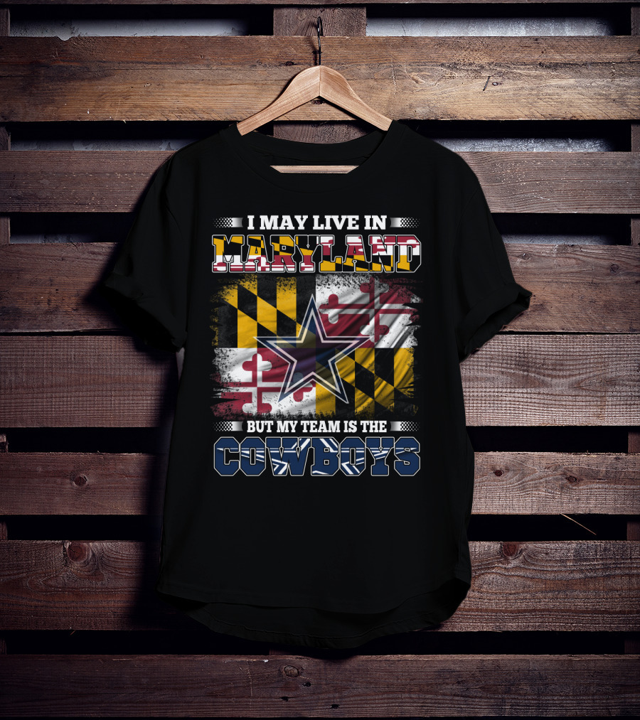 I May Live In Maryland But My Team Is The Cowboys Maryland Flag Dallas Star T-Shirt