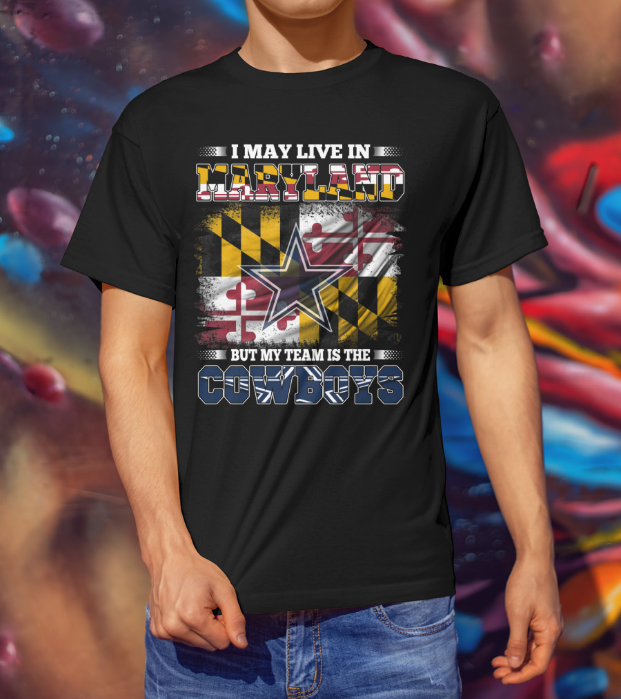 I May Live In Maryland But My Team Is The Cowboys Maryland Flag Dallas Star T-Shirt
