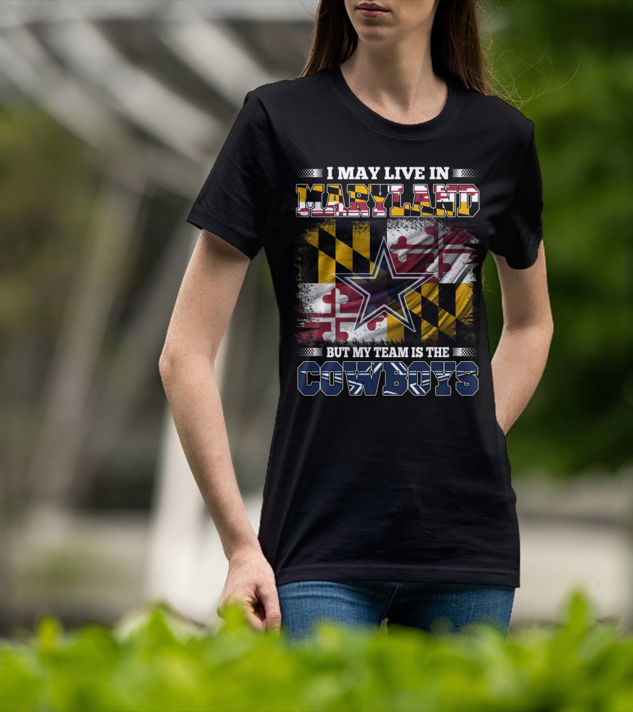 I May Live In Maryland But My Team Is The Cowboys Maryland Flag Dallas Star T-Shirt