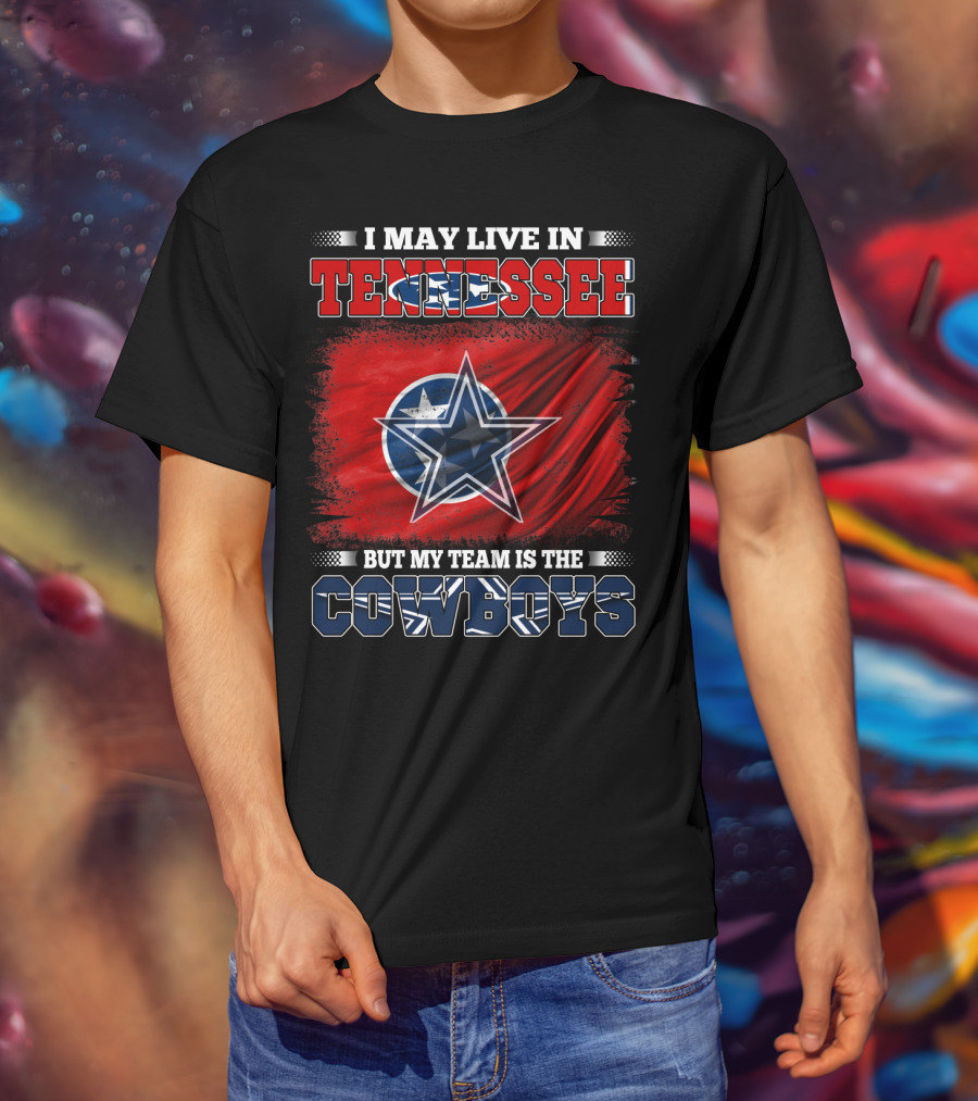 I May Live In Tennessee But My Team Is The Cowboys T-Shirt