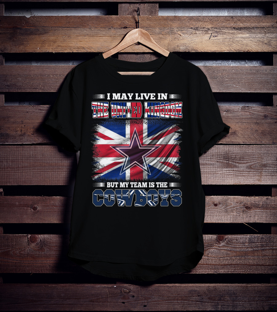 I May Live In The United Kingdom But My Team Is The Cowboys T-Shirt