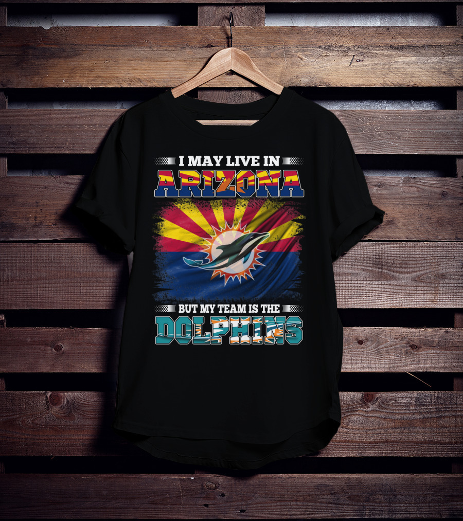 I May Live In Arizona But My Team Is The Dolphins T-Shirt
