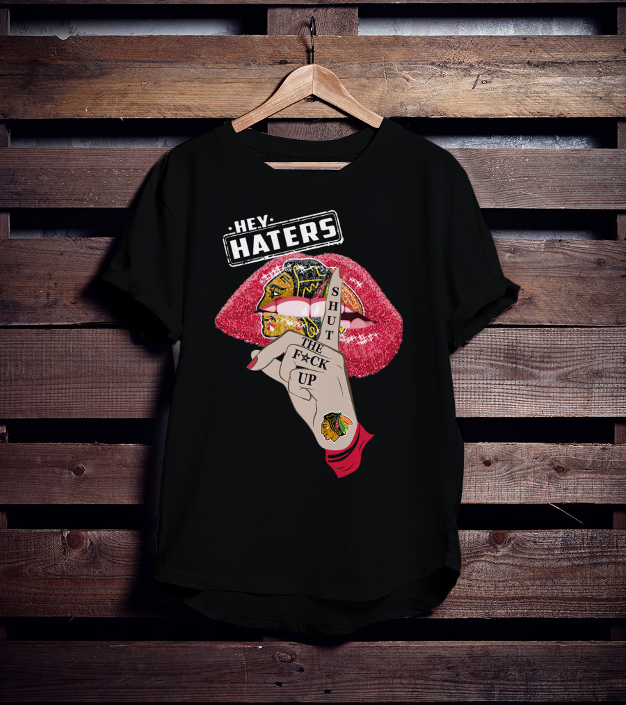 Hey Haters Chicago Blackhawks Lip Shut The F**K Up T-Shirt