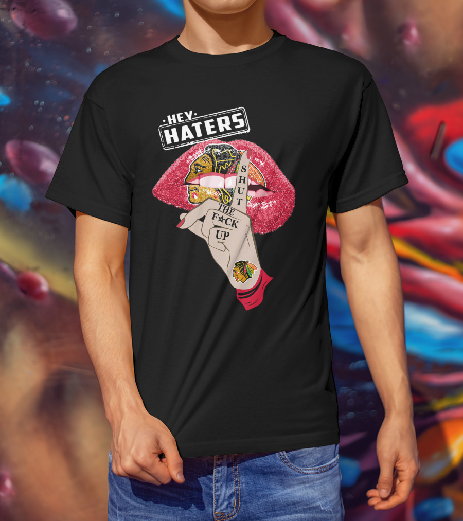 Hey Haters Chicago Blackhawks Lip Shut The F**K Up T-Shirt