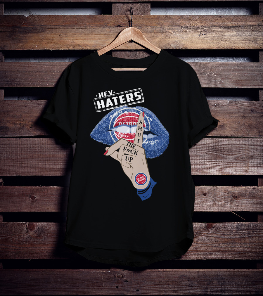 Hey Haters Detroit Pistons Shut The F**K Up T-Shirt
