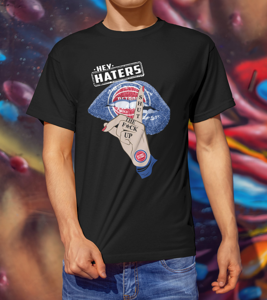Hey Haters Detroit Pistons Shut The F**K Up T-Shirt