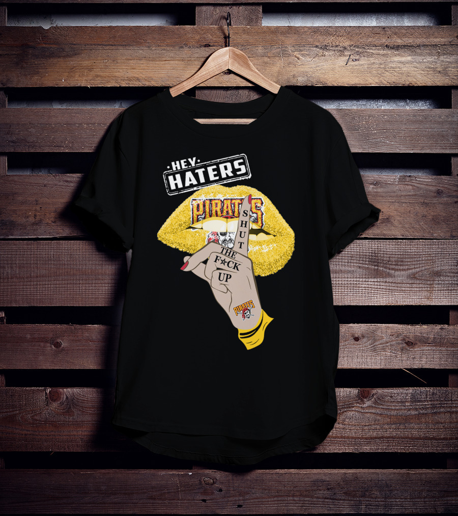 Hey Haters Pittsburgh Pirates Shut The F**K Up T-Shirt