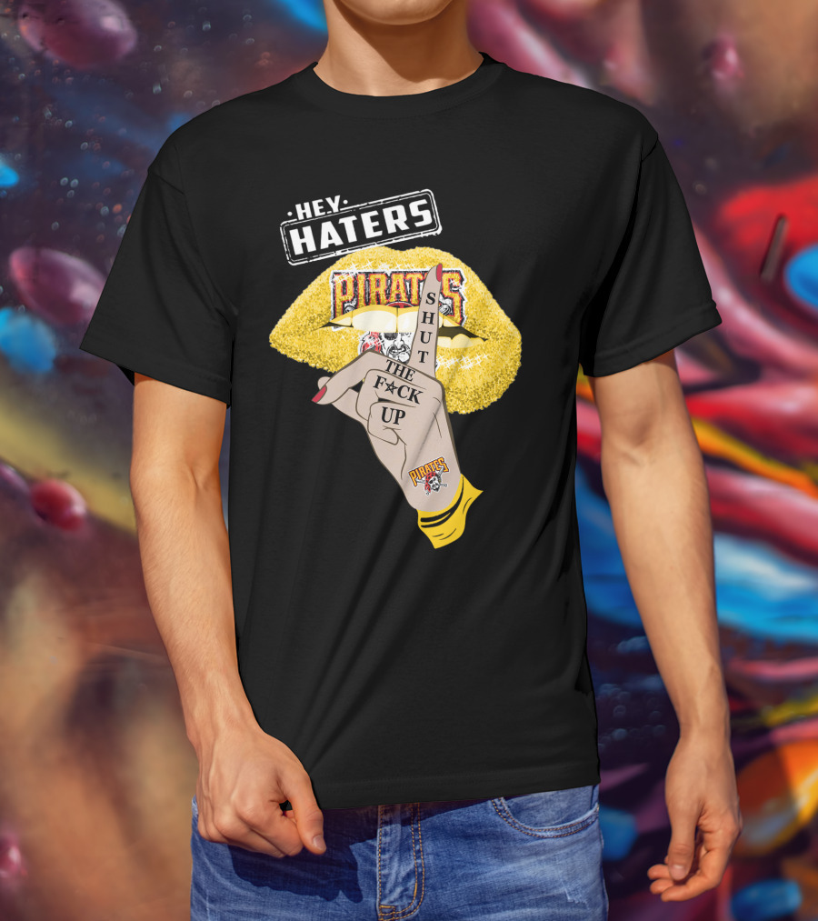Hey Haters Pittsburgh Pirates Shut The F**K Up T-Shirt