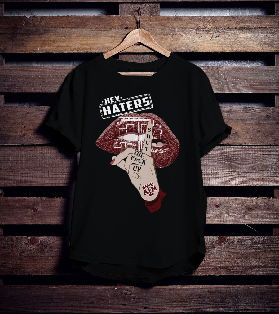 Hey Haters Texas A&M Aggies Shut The F✶Ck Up T-Shirt