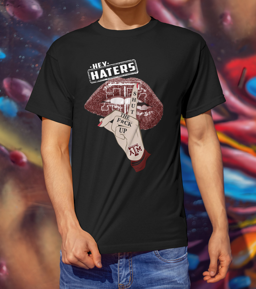 Hey Haters Texas A&M Aggies Shut The F✶Ck Up T-Shirt