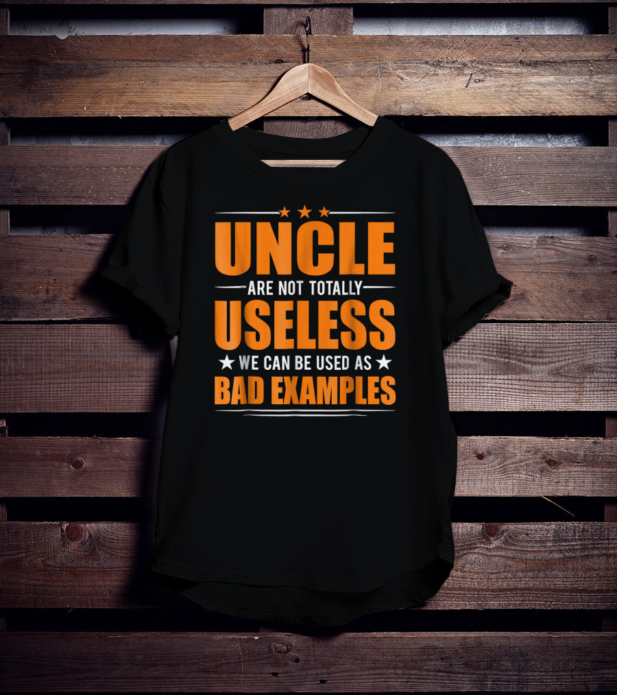 UNCLE Are Not Totally Useless We Can Be Used As Bad Examples T-Shirt