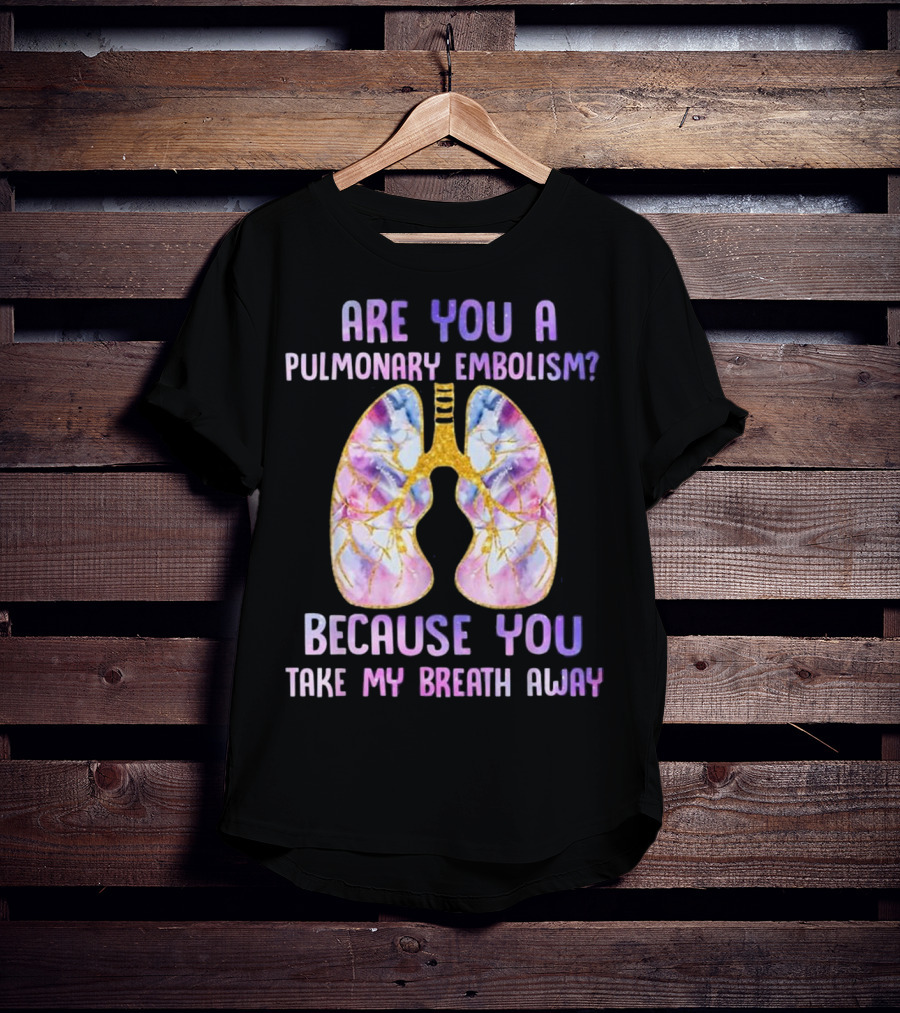 Are You A Pulmonary Embolism Because You Take My Breath Away Lungs T-Shirt