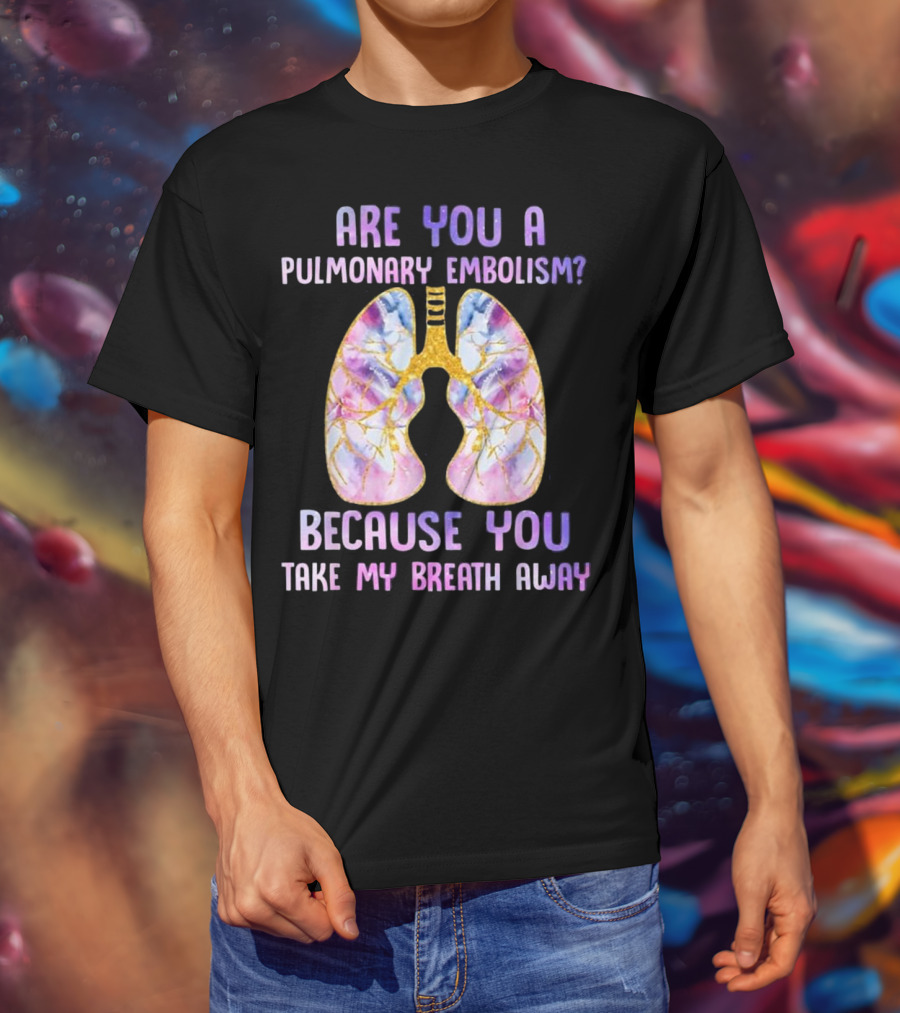 Are You A Pulmonary Embolism Because You Take My Breath Away Lungs T-Shirt