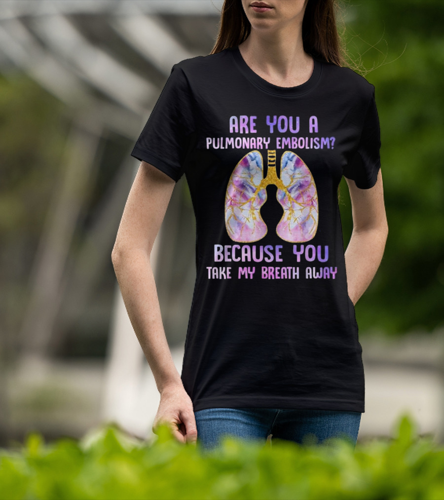 Are You A Pulmonary Embolism Because You Take My Breath Away Lungs T-Shirt