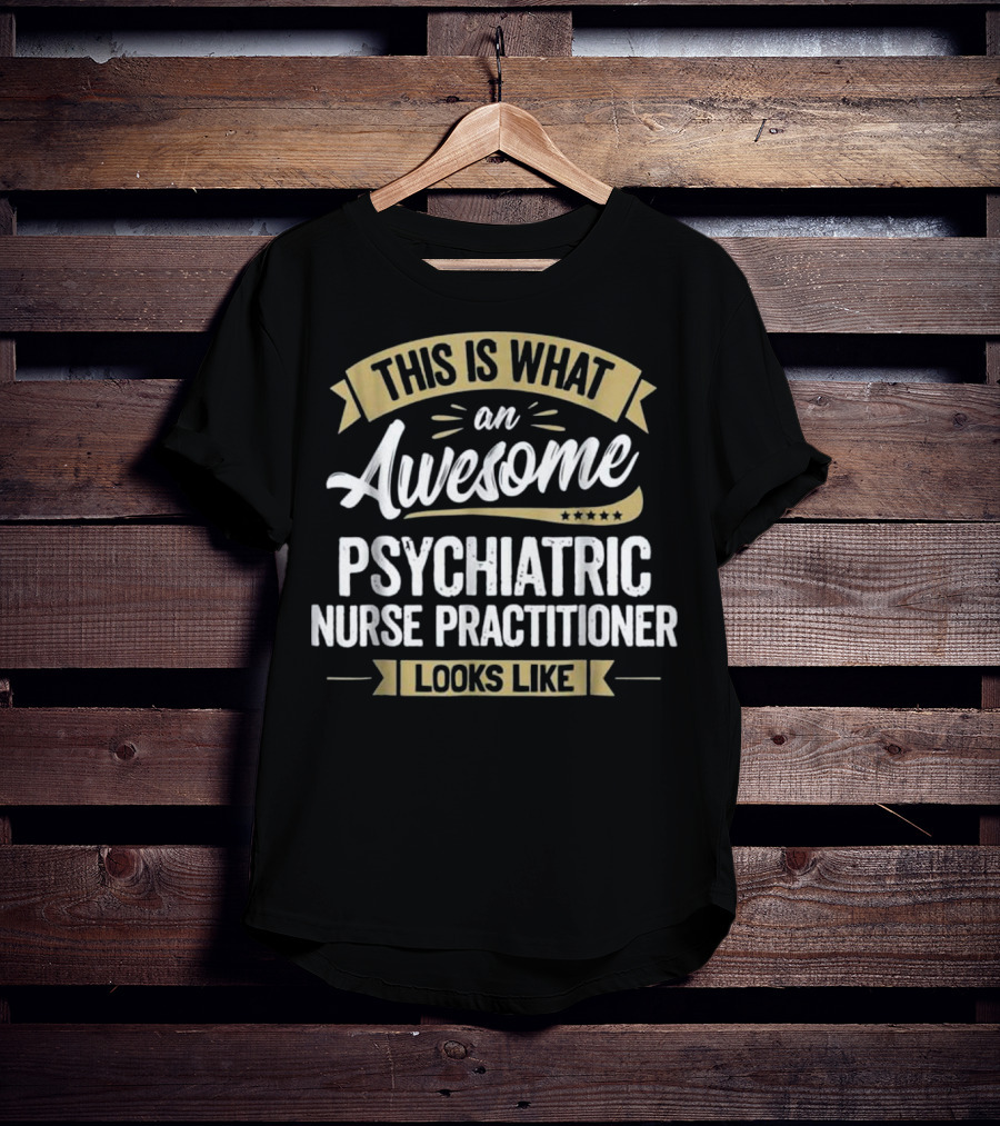This Is What An Awesome Psychiatric Nurse Practitioner Looks Like T-Shirt