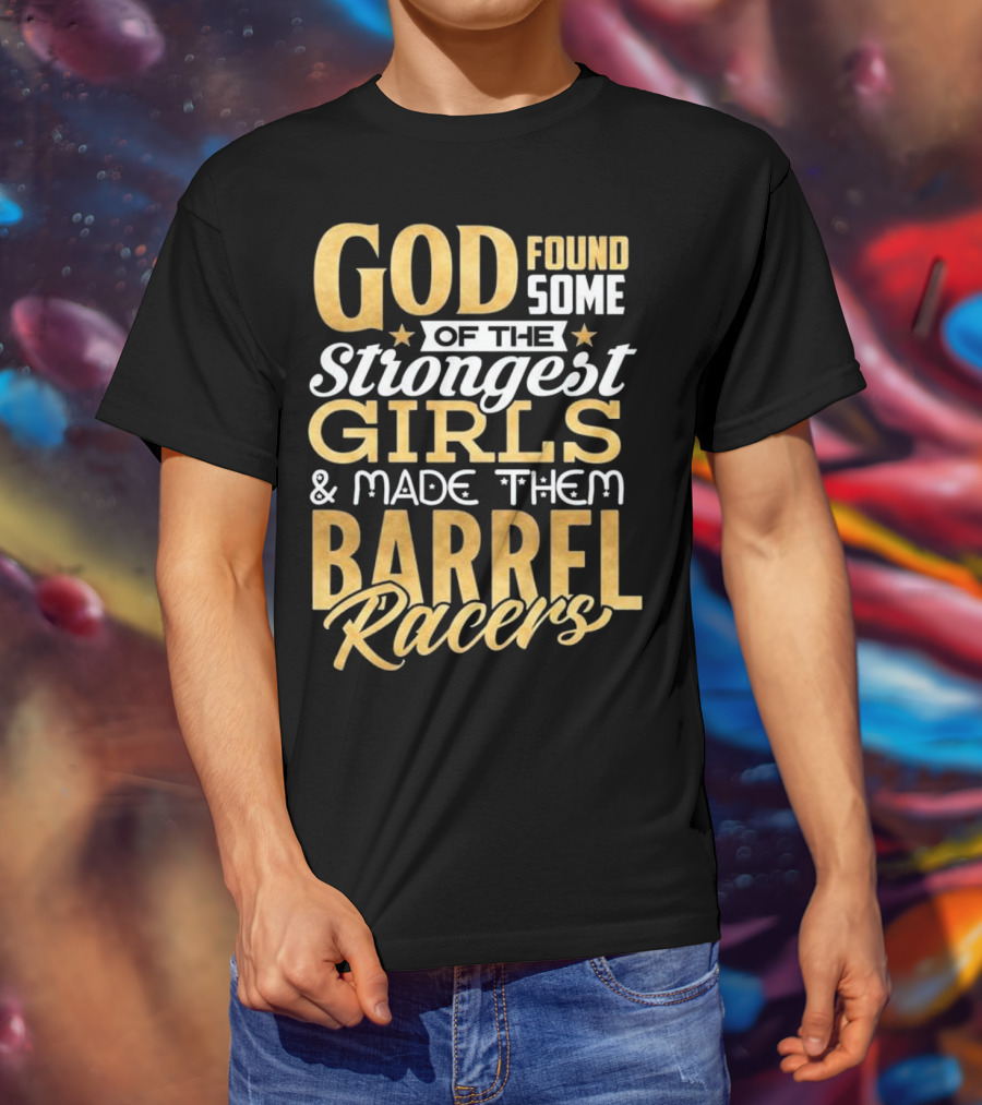 God Found Some Of The Strongest Girls And Made Them Barrel Racers T-Shirt