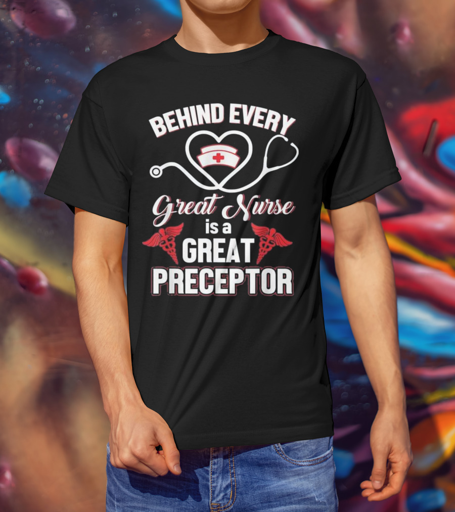 Behind Every Great Nurse Is A Great Preceptor Stethoscope Nurse Hat Caduceus T-Shirt