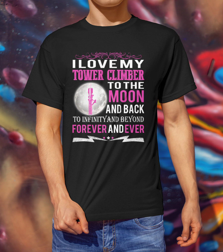 I Love My Tower Climber To The Moon And Back To Infinity And Beyond Forever And Ever T-Shirt