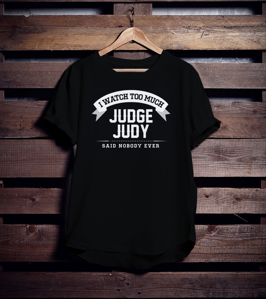 I Watch Too Much Judge Judy Said Nobody Ever T-Shirt