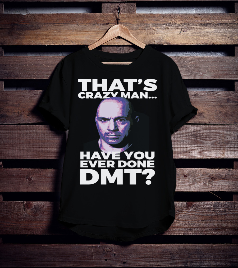 That's Crazy Man Have You Ever Done Dmt T-Shirt