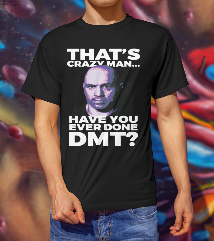 That's Crazy Man Have You Ever Done Dmt T-Shirt