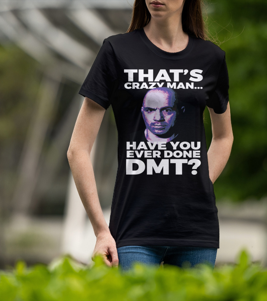That's Crazy Man Have You Ever Done Dmt T-Shirt