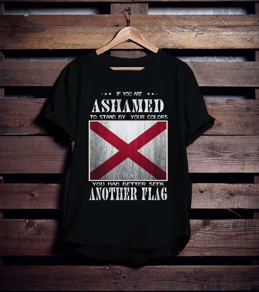 If You Are Ashamed To Stand By Your Colors You Had Better Seek Another Flag T-Shirt