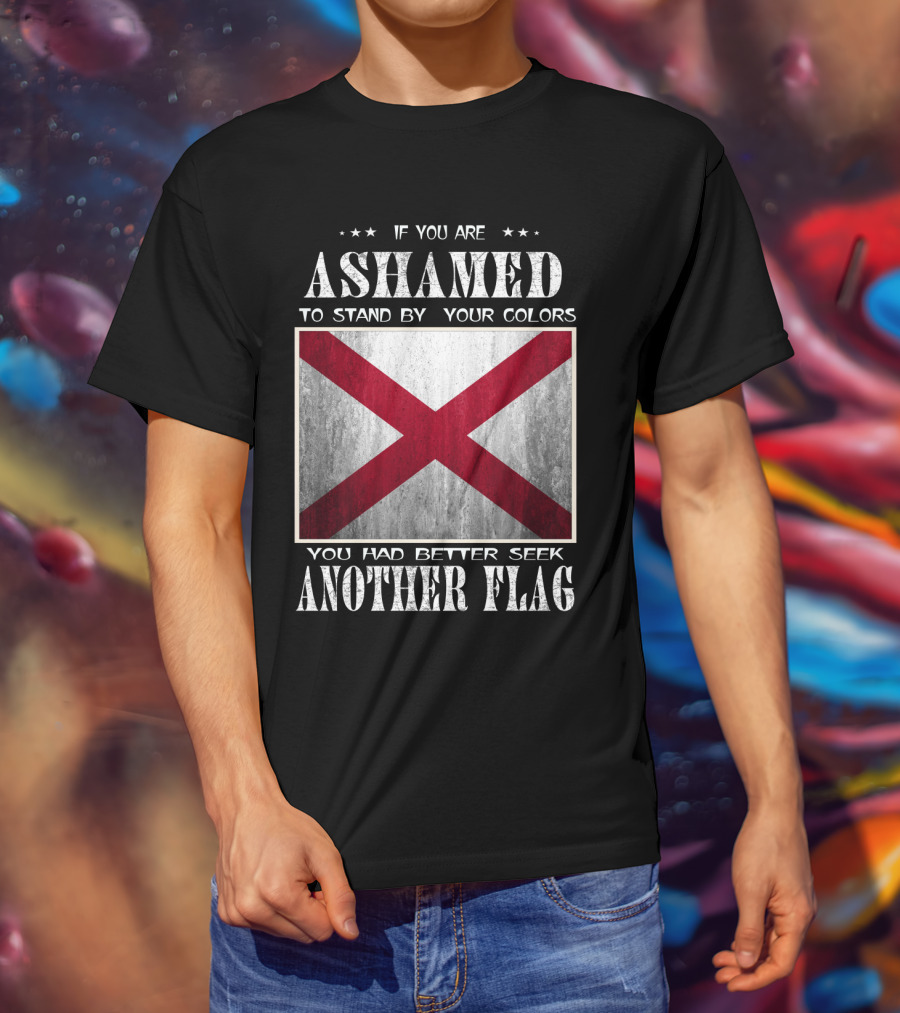If You Are Ashamed To Stand By Your Colors You Had Better Seek Another Flag T-Shirt