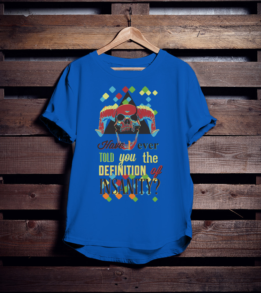 Have You Ever Told You The Definition Of Insanity T-Shirt