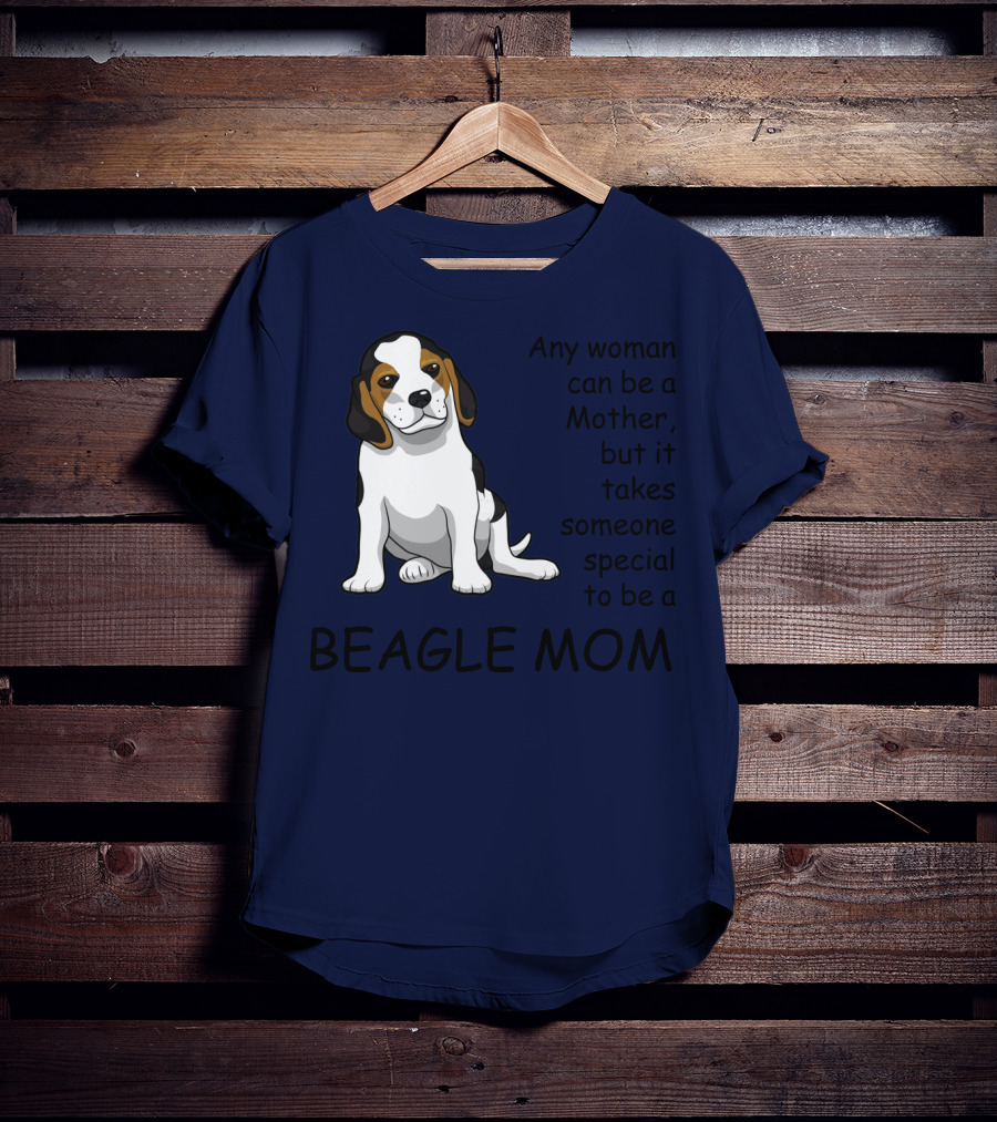 Beagle Mom Any Woman Can Be A Mother But It Takes Someone Special To Be A Beagle Mom T-Shirt