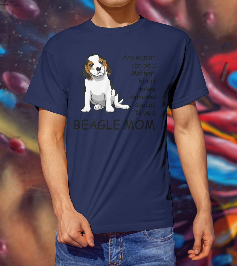 Beagle Mom Any Woman Can Be A Mother But It Takes Someone Special To Be A Beagle Mom T-Shirt