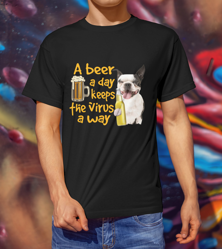 A Beer A Day Keeps The Virus Away Boston Terrier And Beer T-Shirt