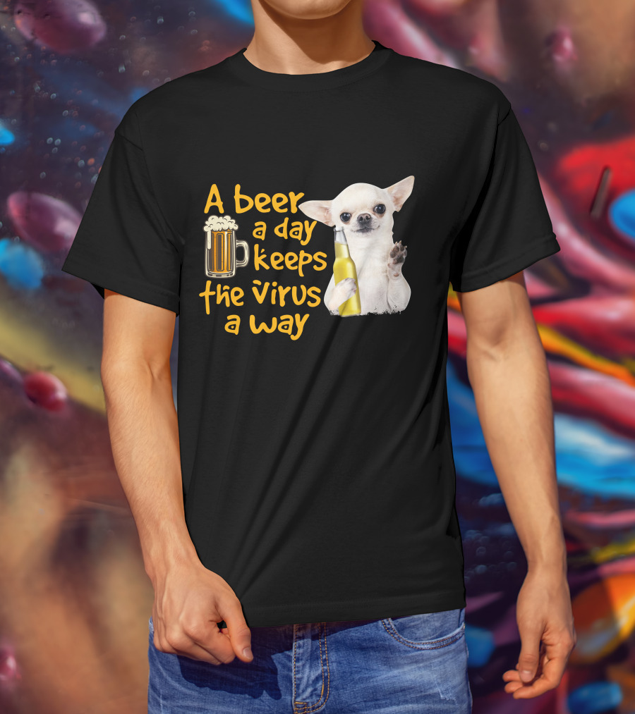 A Beer A Day Keeps The Virus Away Funny Chihuahua And Beer T-Shirt