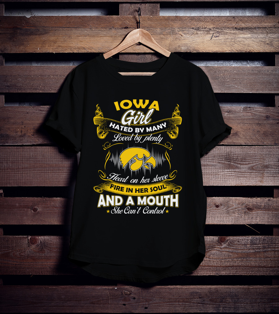 Iowa Girl Hated By Many Loved By Plenty Heart On Her Sleeve Fire In Her Soul And A Mouth She Can't Control T-Shirt