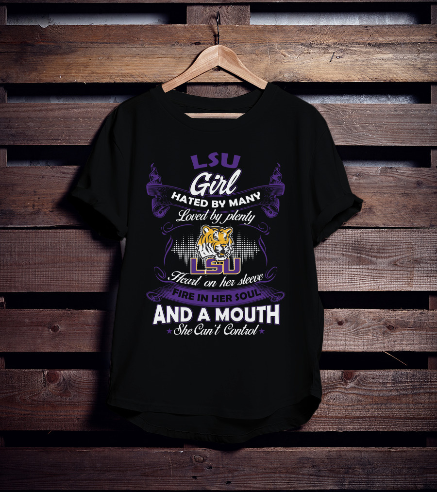 Lsu Girl Hated By Many Loved By Plenty Heart On Her Sleeve Fire In Her Soul And A Mouth She Can't Control T-Shirt