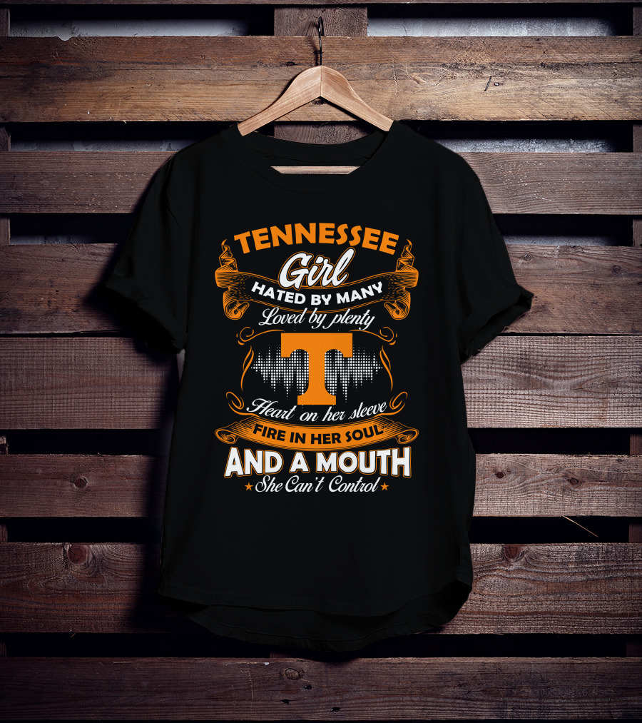 Tennessee Girl Hated By Many Loved By Plenty Heart On Her Sleeve Fire In Her Soul And A Mouth She Can't Control T-Shirt