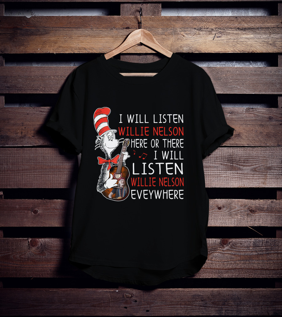 I Will Listen Willie Nelson Here Or There I Will Listen Willie Nelson Everywhere T-Shirt