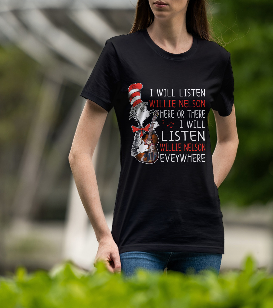 I Will Listen Willie Nelson Here Or There I Will Listen Willie Nelson Everywhere T-Shirt