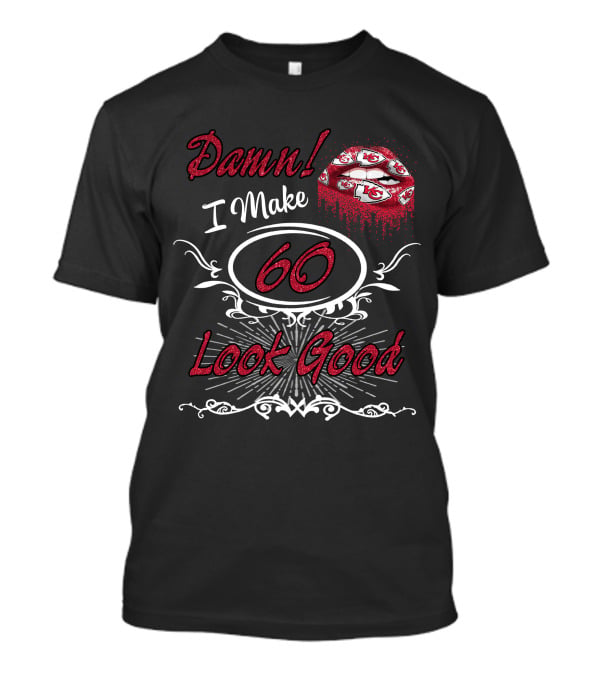 Damn I Make 60 Look Good With Chiefs Lips T-Shirt