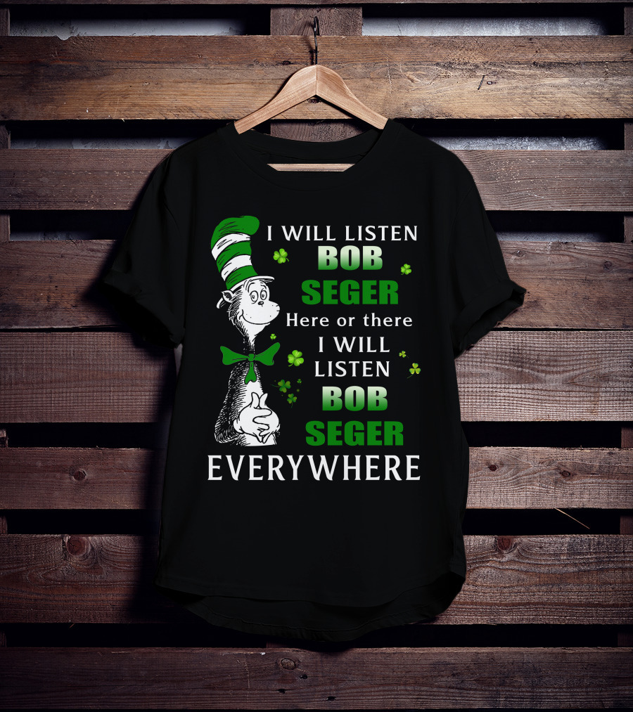 I Will Listen Bob Seger Here Or There I Will Listen Bob Seger Everywhere Dr Seuss Patrick's Day T-Shirt