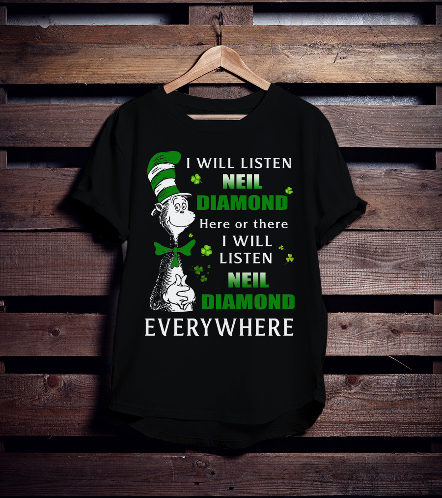 I WILL LISTEN NEIL DIAMOND HERE OR THERE I WILL LISTEN NEIL DIAMOND EVERYWHERE Dr Seuss Patrick's Day T-Shirt