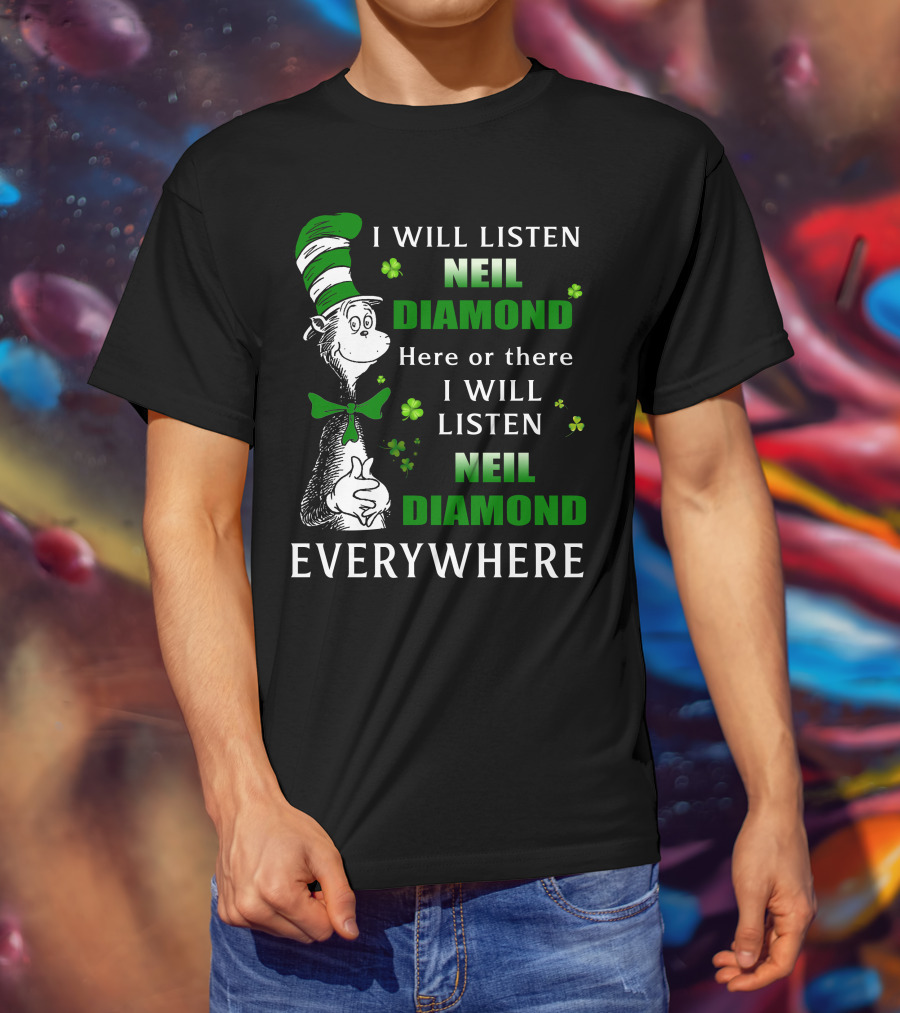 I WILL LISTEN NEIL DIAMOND HERE OR THERE I WILL LISTEN NEIL DIAMOND EVERYWHERE Dr Seuss Patrick's Day T-Shirt
