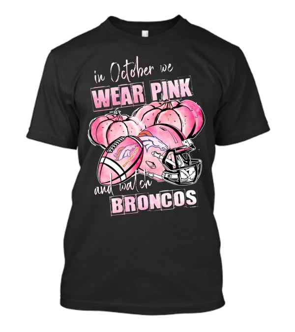 In October We Wear Pink Broncos Football Helmet Pumpkins And Watch Broncos T-Shirt