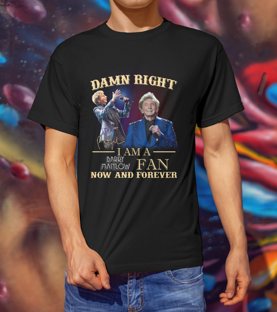 Damn Right I Am A Barry Manilow Fan Now And Forever T-Shirt