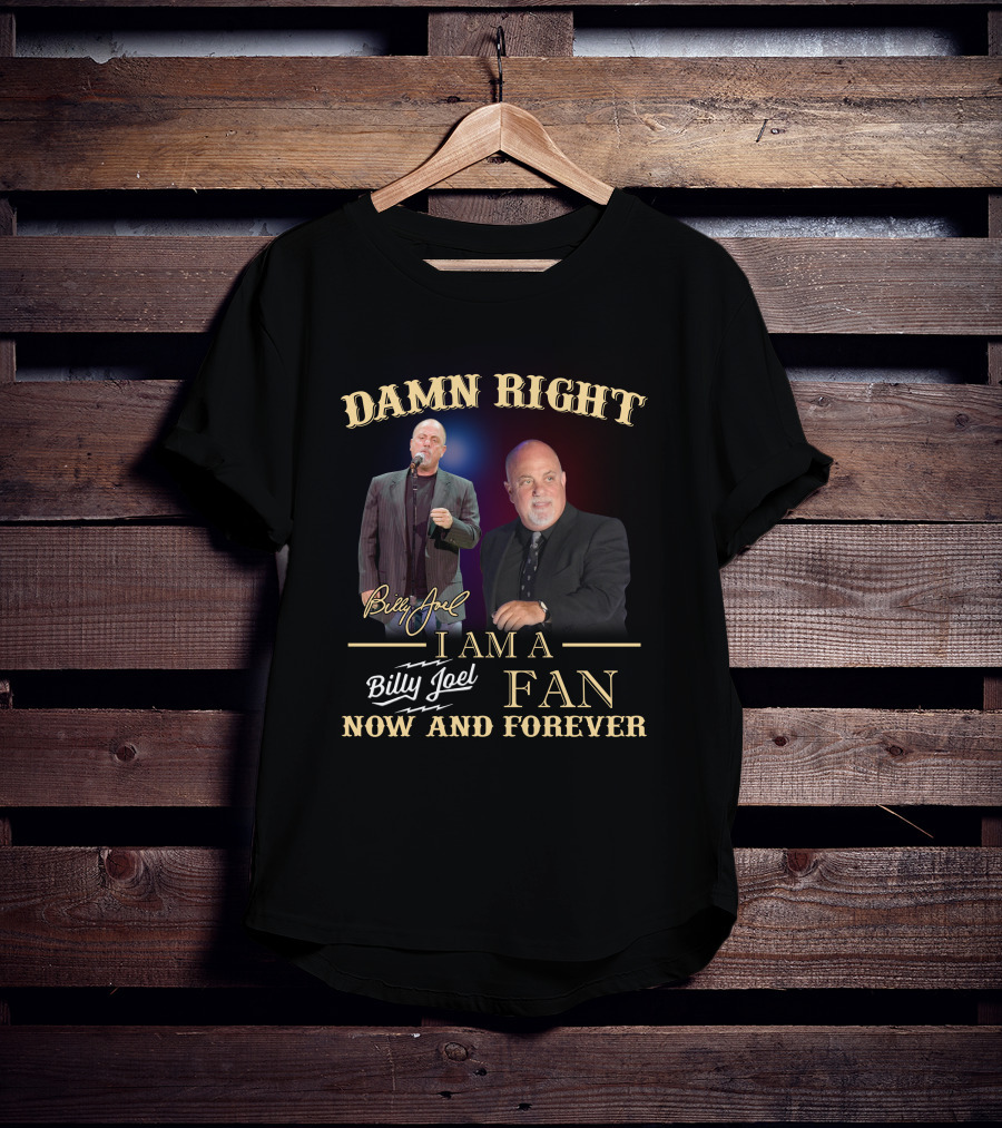 Damn Right I Am A Billy Joel Fan Now And Forever T-Shirt