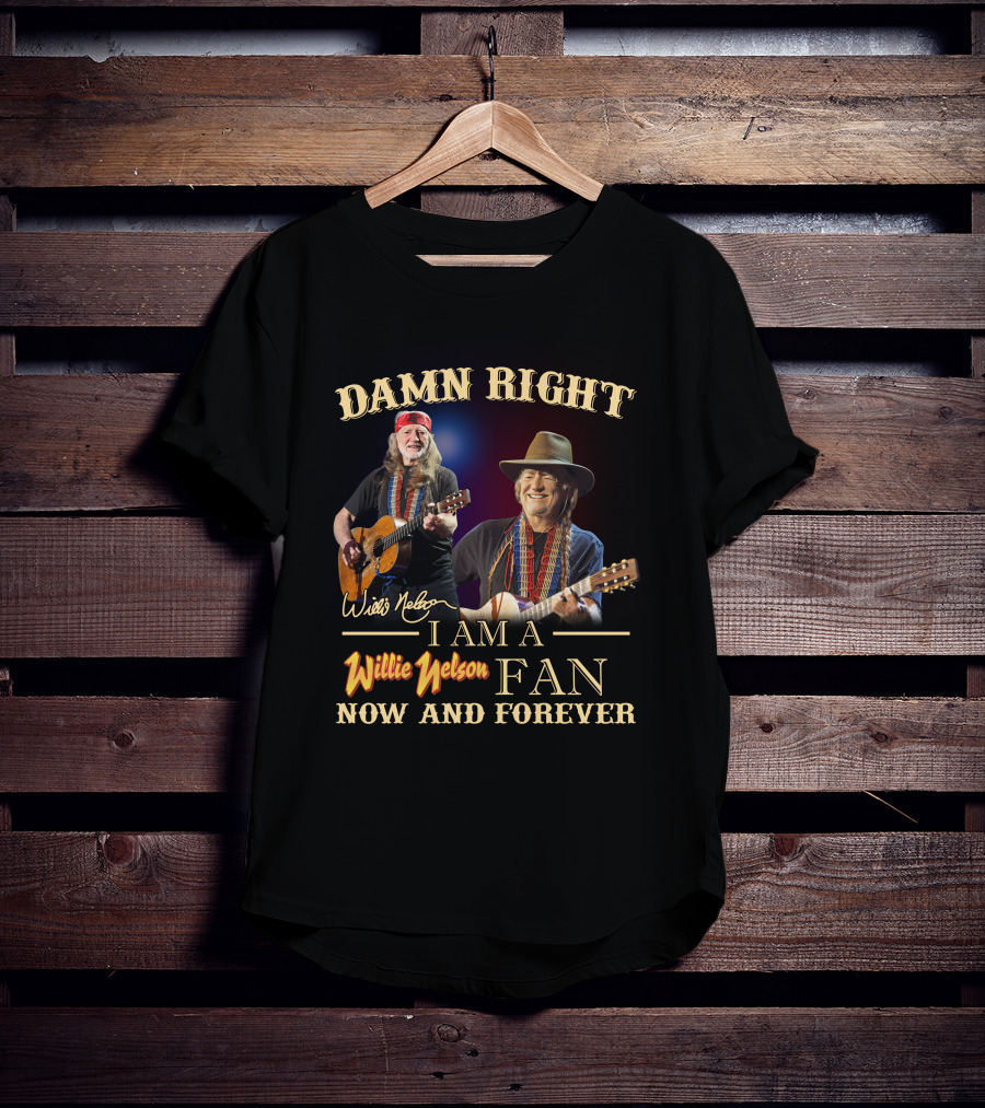 Damn Right I Am A Willie Nelson Fan Now And Forever T-Shirt