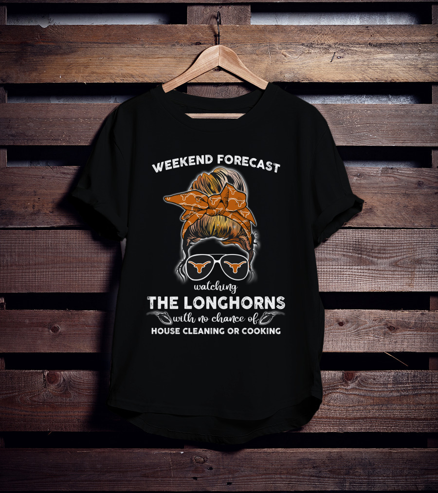 Weekend Forecast Watching The Longhorns With No Chance Of House Cleaning Or Cooking T-Shirt