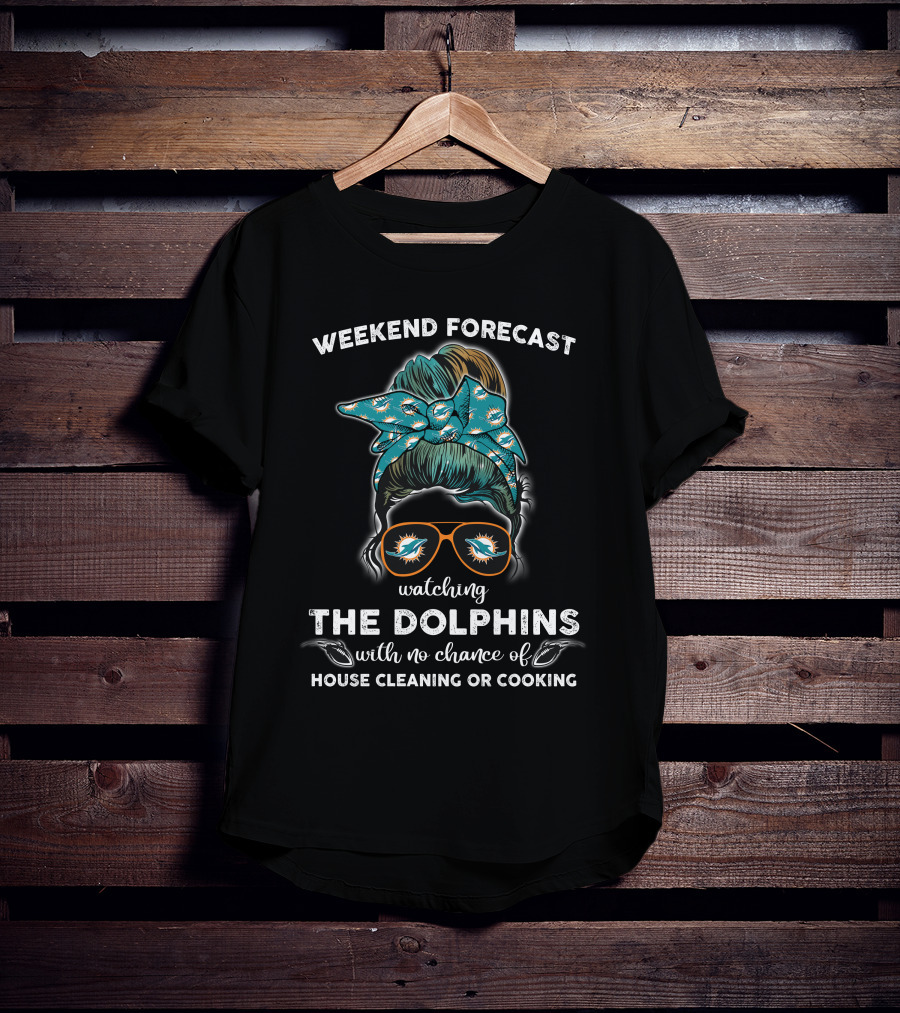 Weekend Forecast Watching The Dolphins With No Chance Of House Cleaning OR Cooking T-Shirt